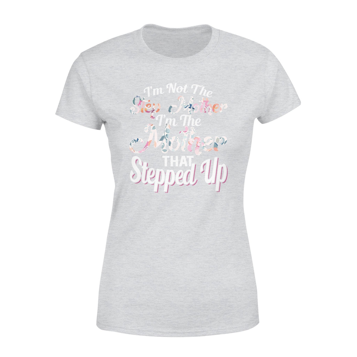 I'm Not The Step Mother I'm The Mother That Stepped Up Tshirt