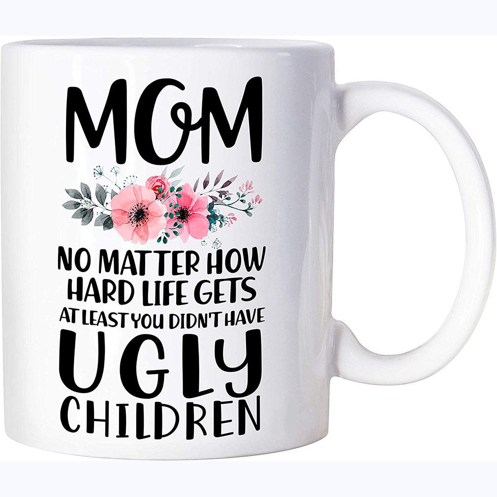 Mom At Least You Didn't Have Ugly Children Coffee Mug