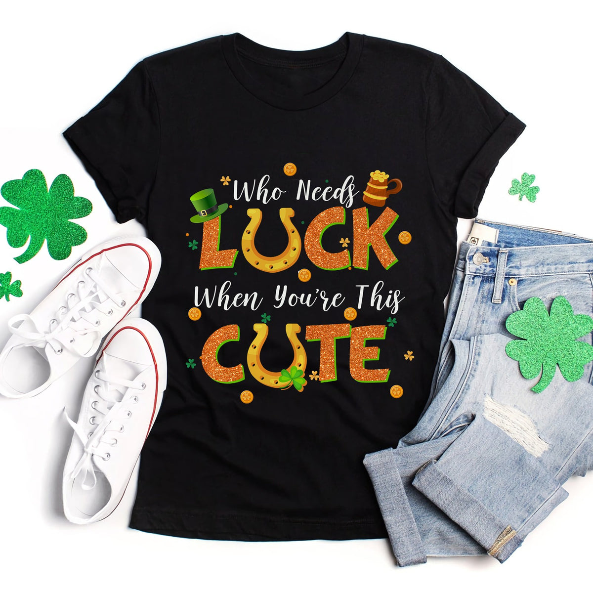St Patrick's Day Who Needs Luck When You're This Cute TShirt