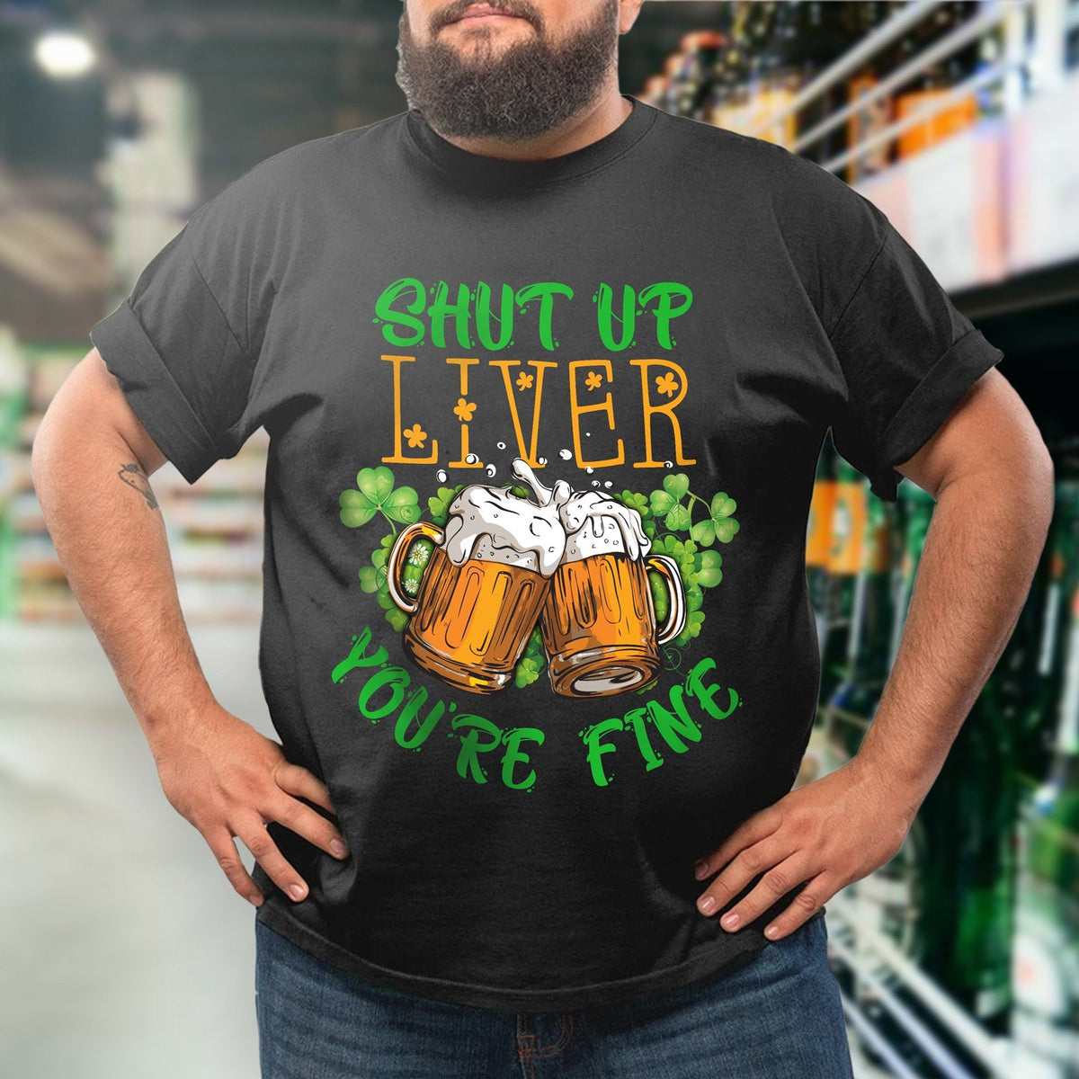 St. Patrick's Day Shut Up Liver You're Fine Man Shirt