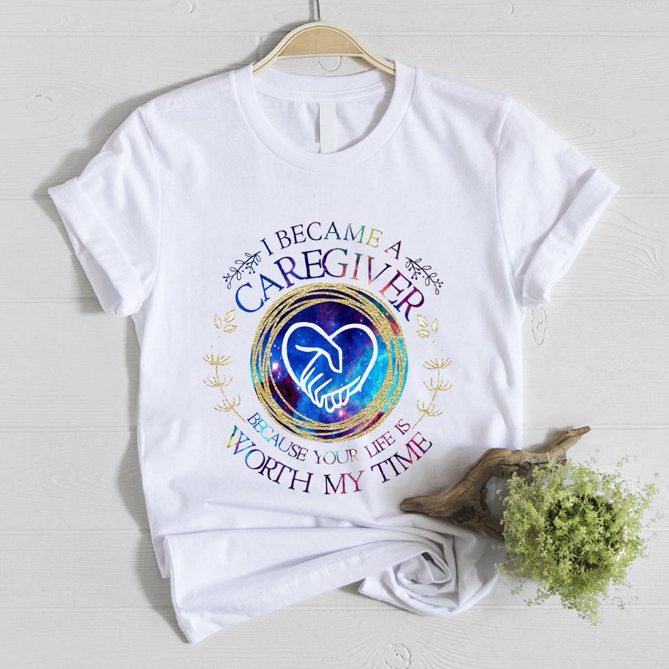 I became caregiver because your life is worth my time shirt