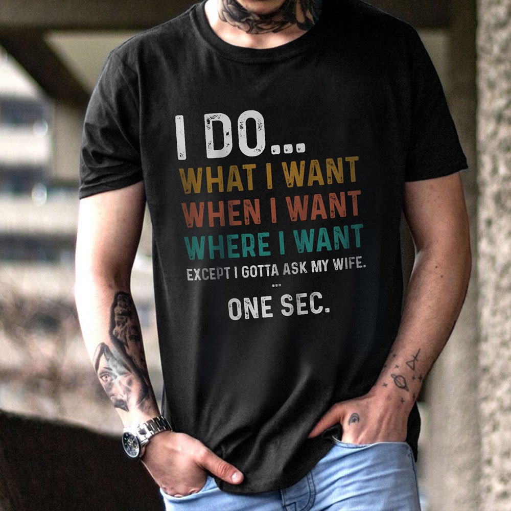 Gifts for husband I do what I want ecxept I have to ask my wife tshirt