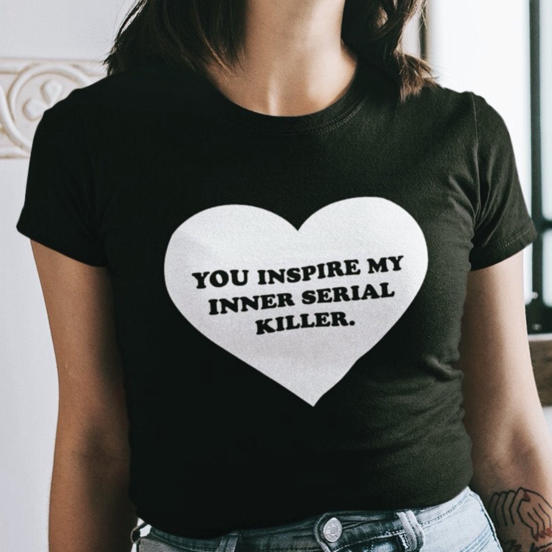 You inspire my inner serial killer shirt