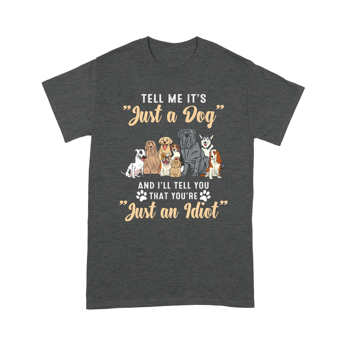 Tell Me It's Just A Dog I'll Tell You That You're Just An Idiot Shirt Gift For Dog Lover
