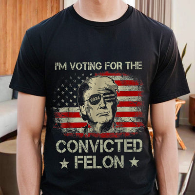 I'm Voting For The Convicted Felon Trump 2024 T-shirt