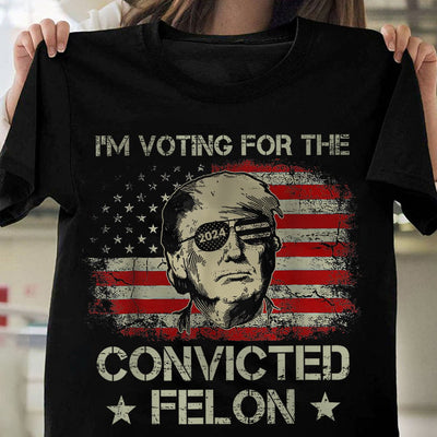 I'm Voting For The Convicted Felon Trump 2024 T-shirt