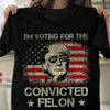 I&#39;m Voting For The Convicted Felon Trump 2024 T-shirt