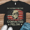 I&#39;m Voting For The Convicted Felon Trump 2024 T-shirt