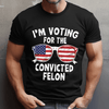 I&#39;m Voting For The Convicted Felon T-shirt