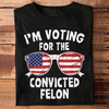 I&#39;m Voting For The Convicted Felon T-shirt