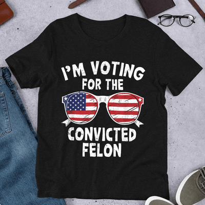 I'm Voting For The Convicted Felon T-shirt