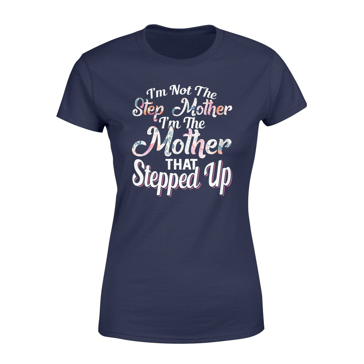 I'm Not The Step Mother I'm The Mother That Stepped Up Tshirt