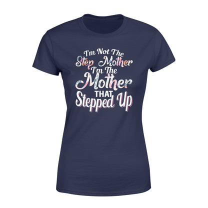 I'm Not The Step Mother I'm The Mother That Stepped Up Tshirt