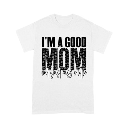 I'm A Good Mom But I Just Cuss A Little Tshirt