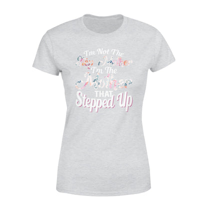 I'm Not The Step Mother I'm The Mother That Stepped Up Tshirt