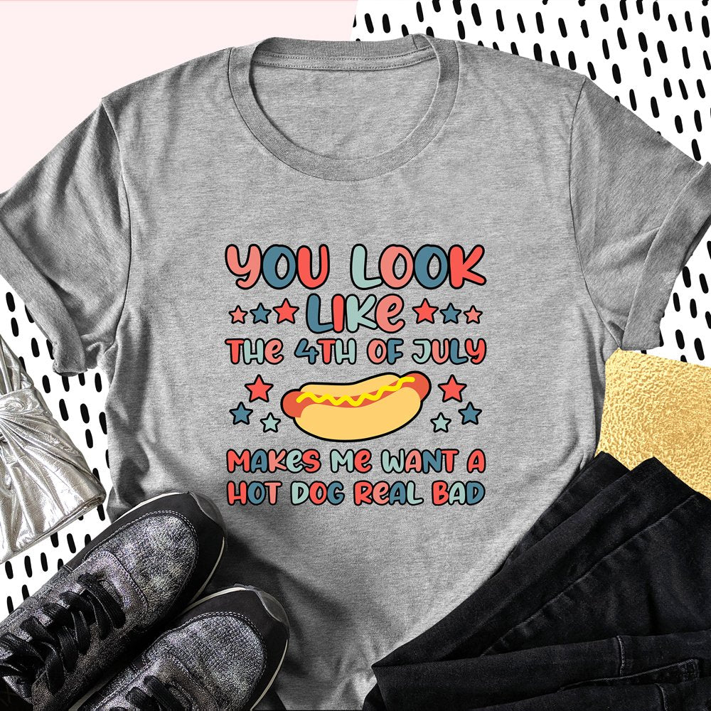 You Look Like The 4th Of July Shirt, Makes Me Want A Hot Dog Real Bad Shirt,  4th of July Gift, Independence Day Tee, Funny 4th July Shirt, Hot Dog Lover  Shirt 