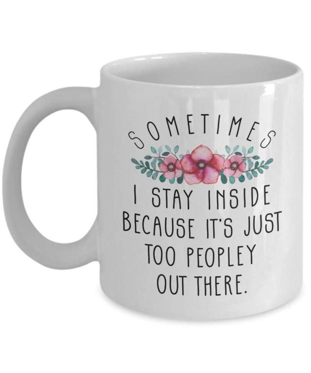 Sarcastic mug  Sometime I stay inside cause too peopley out there coffee mug
