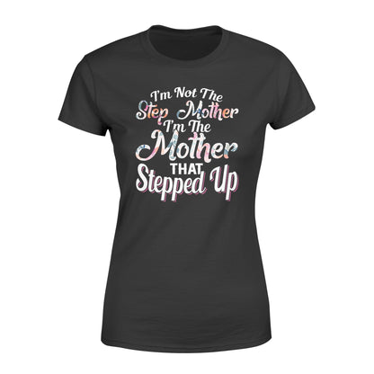 I'm Not The Step Mother I'm The Mother That Stepped Up Tshirt