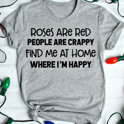 Roses Are Red People Are Crappy Find Me At Home Where I'm Happy Unisex Tshirt