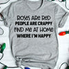 Roses Are Red People Are Crappy Find Me At Home Where I&#39;m Happy Unisex Tshirt