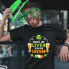 St. Patrick&#39;s Day Funny Shut Up Liver You&#39;re Irish Man Shirt