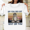 Eff You See Kay Why Oh You Sloth Shirt  Sarcastic Gift