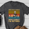 Funny Dog Dad Retired What Day&#39;s Today Who Cares Personalized Shirt