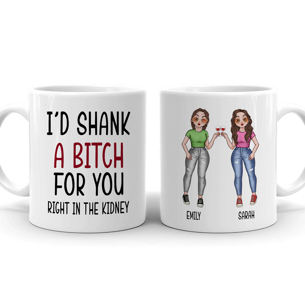78893-I’d Shank A Bitch For You Funny Best Friend Personalized Mug H0