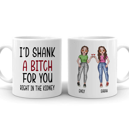 78893-I’d Shank A Bitch For You Funny Best Friend Personalized Mug H0