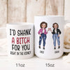 78897-I’d Shank A Bitch For You Funny Best Friend Personalized Mug H1