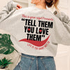 Tell Them You Love Them Life Is Too Short Not To Sweatshirt