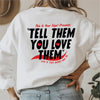 Tell Them You Love Them Life Is Too Short Not To Sweatshirt