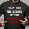 Today I Don&#39;t Feel Like Doing Anything Funny Husband Tshirt