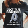 Duct tape cant fix stupid but can muffle the sound shirt